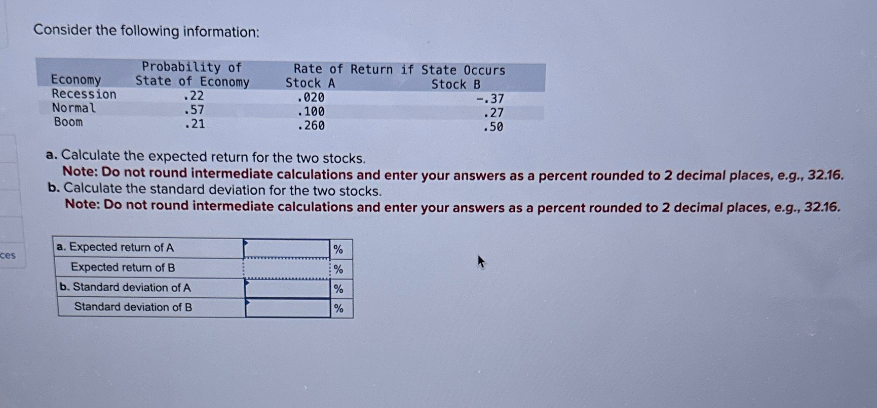  Consider the following information: \table[[,Probability of,Rate of Return if State Occurs,],[Economy,State