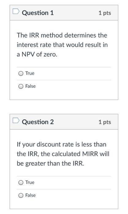 Question 1 1 pts The IRR method determines the interest rate