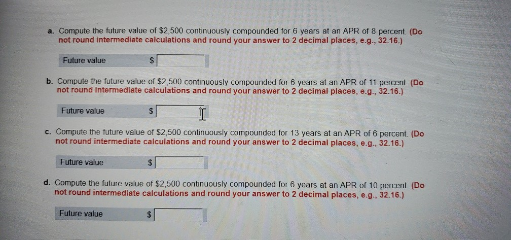 a. Compute the future value of $2,500 continuously compounded for 6