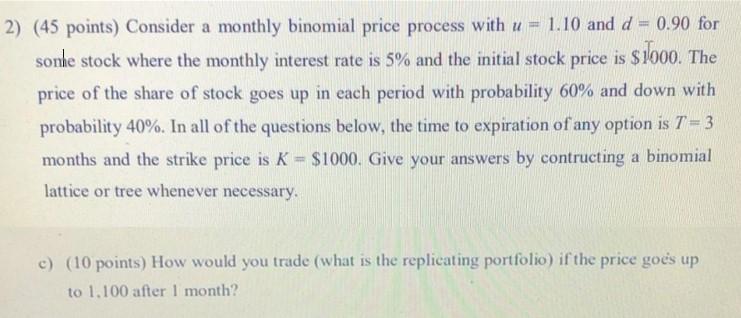  2) (45 points) Consider a monthly binomial price process with u=1.10