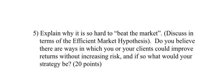  5) Explain why it is so hard to "beat the market".