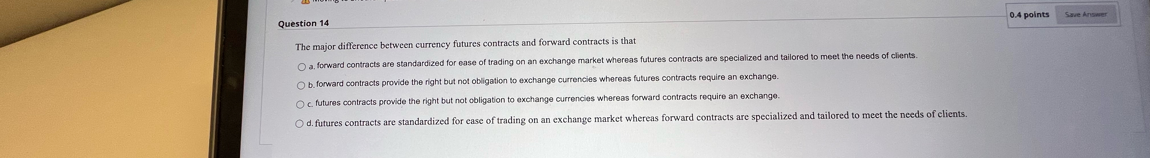  Question 14 0.4 points The major difference between currency futures contracts