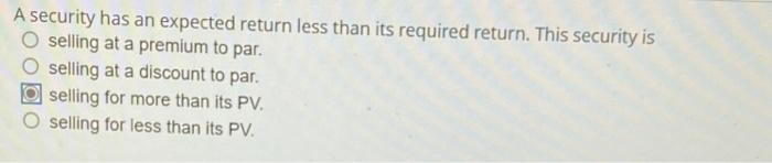  A security has an expected return less than its required return.