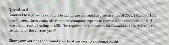  Question 3 Gamma Ltd is growing rapidly. Dividends are expected to