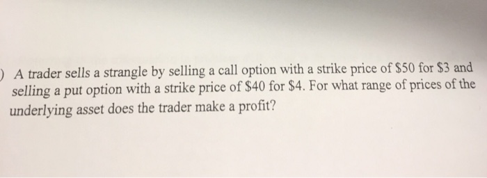 A trader sells a strangle by selling a call option with