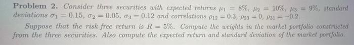  Problem 2. Consider three securities with expected returns Mi 8%, 12