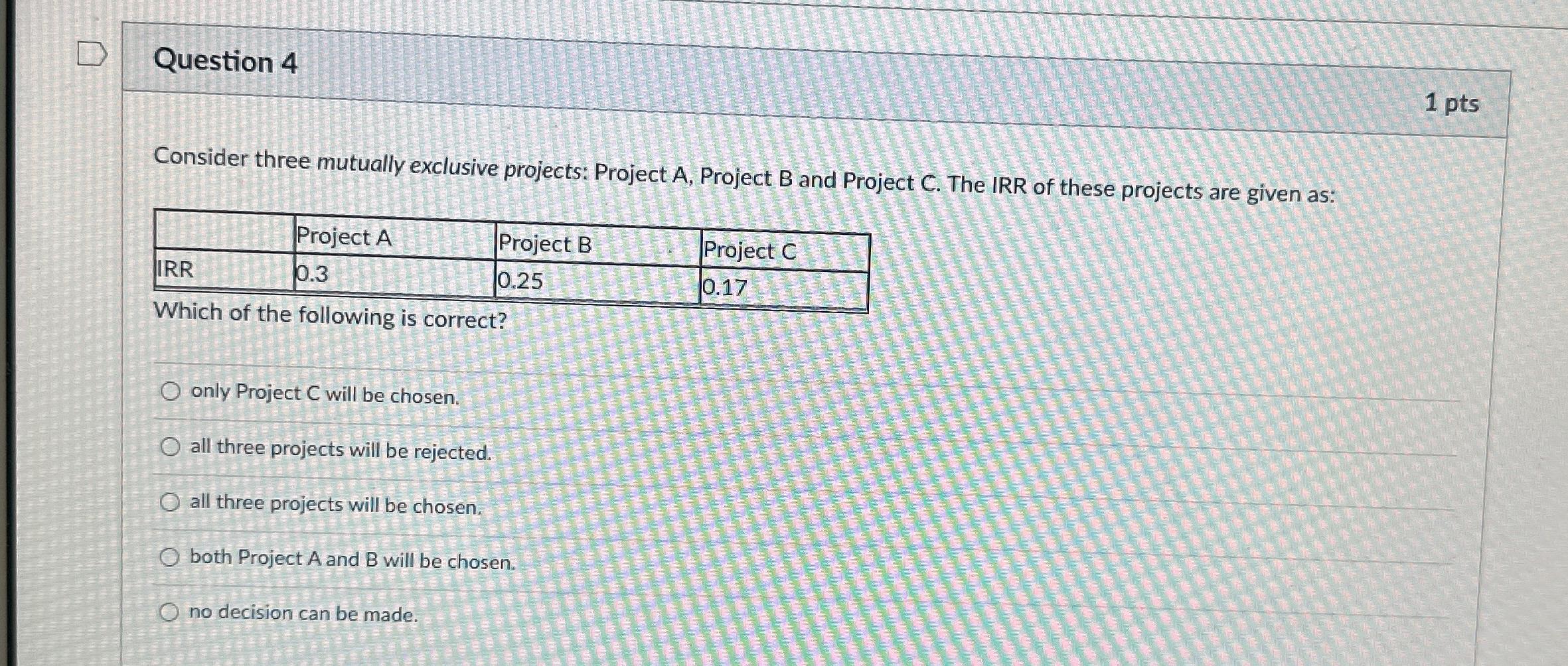  Question 4 1 pts Consider three mutually exclusive projects: Project A,