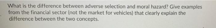  What is the difference between adverse selection and moral hazard? Give