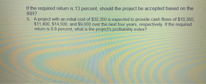 question 5 If the required return is 13 percent, should the project