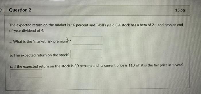  Question 2 15 pts The expected return on the market is