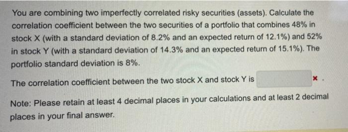 please show step by step calculations. You are combining two imperfectly correlated