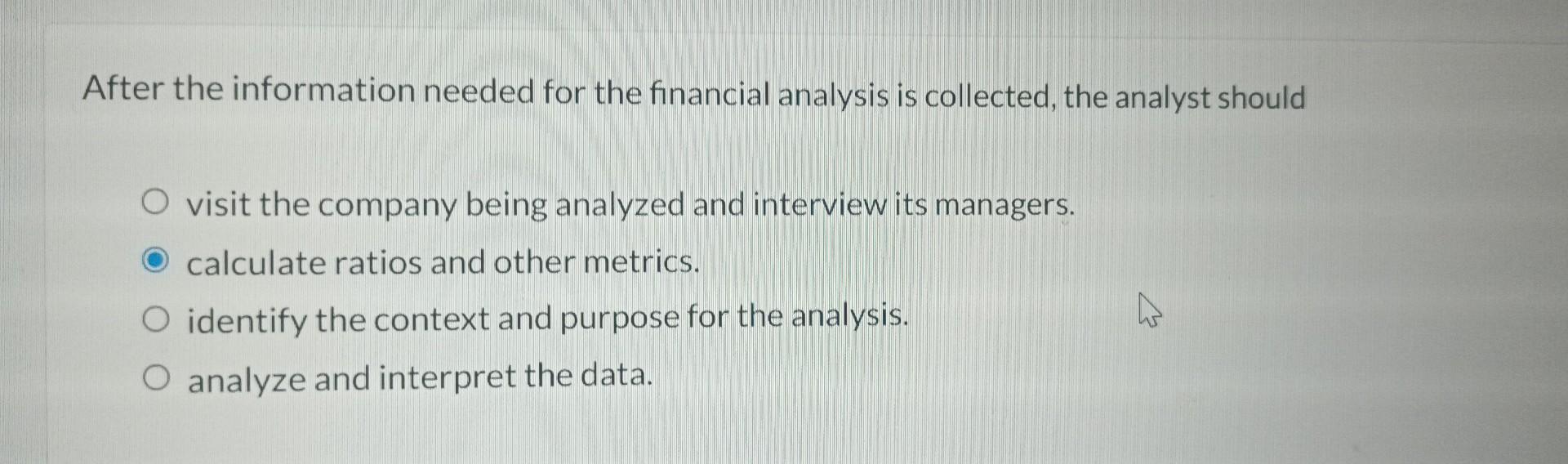 After the information needed for the financial analysis is collected, the