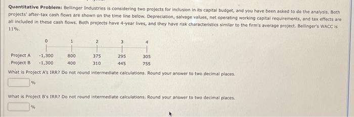  Quantitative Problem: Bellinger industries is considering two projects for inclusion in