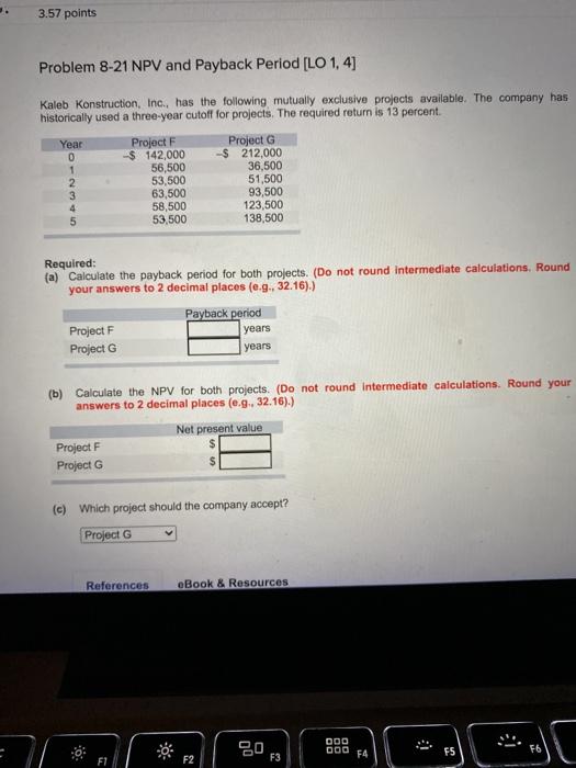  3.57 points Problem 8-21 NPV and Payback Period [LO 1,4] Kaleb