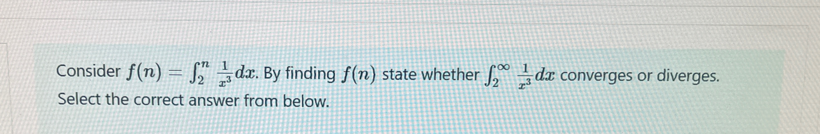  Consider f(n)=2n1x3dx. By finding f(n) state whether 21x3dx converges or diverges.