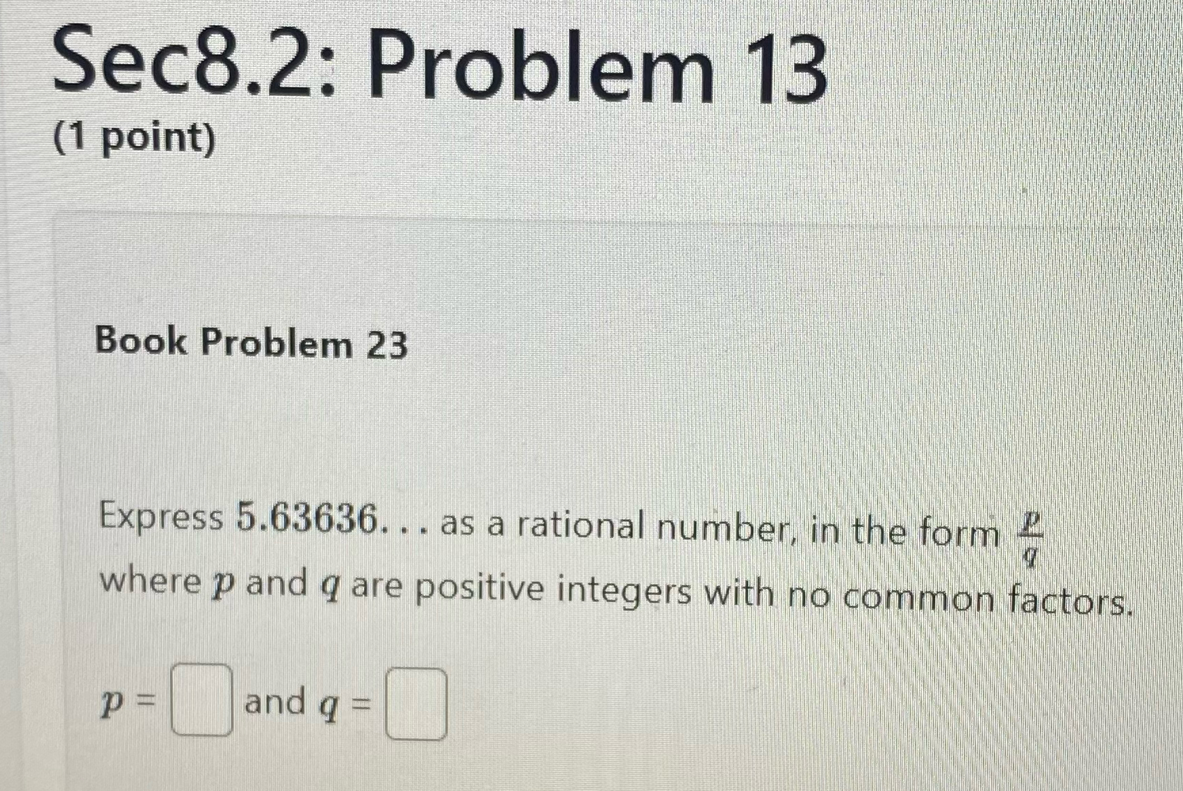  Sec8.2: Problem 13 (1 point) Book Problem 23 Express 5.63636dots as