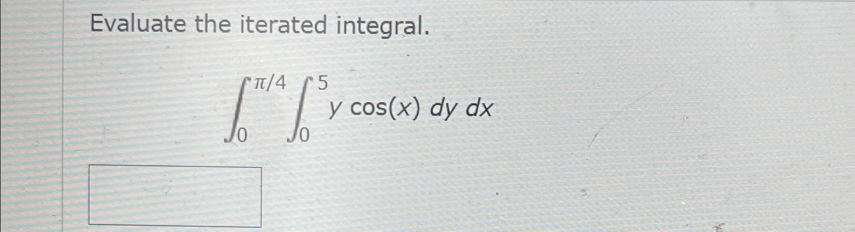  Evaluate the iterated integral. 0405ycos(x)dydx 