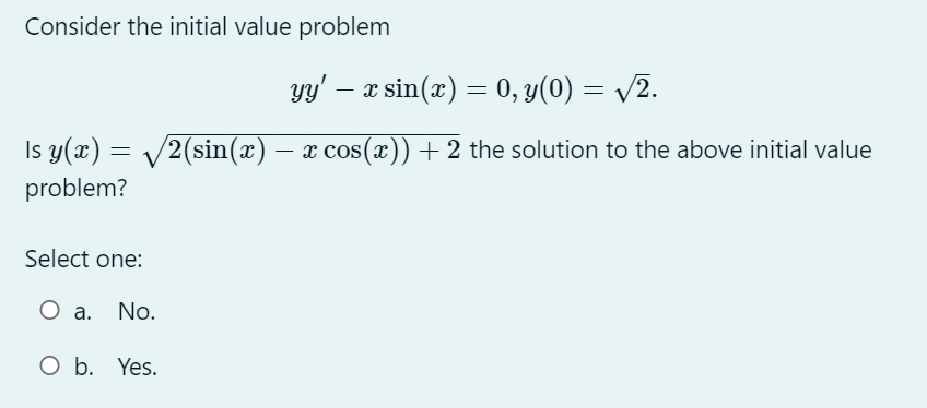  Consider the initial value problem yy'-xsin(x)=0,y(0)=2.2 Is y(x)=2(sin(x)-xcos(x))+22 the solution to