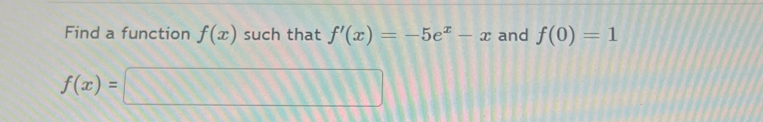 Find a function f(x) such that f'(x)=-5ex-x and f(0)=1 f(x)= 