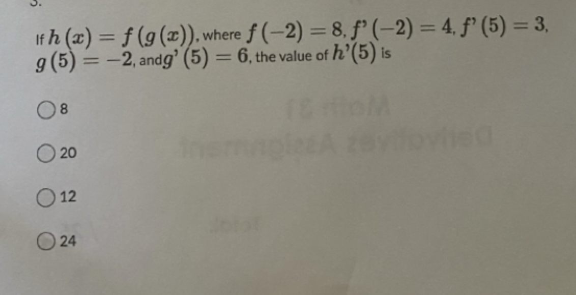  If h(x)=f(g(x)), where f(-2)=8,f'(-2)=4,f'(5)=3, g(5)=-2, and g'(5)=6, the value of h'(5)
