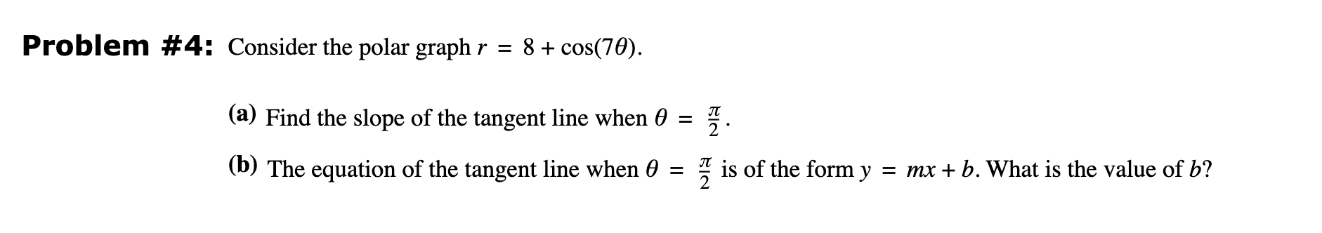  Problem #4: Consider the polar graph r=8+cos(7). (a) Find the slope