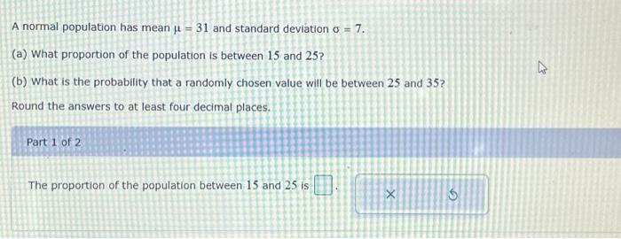  A normal population has mean =31 and standard deviation =7. (a)
