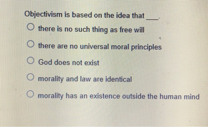  Objectivism is based on the idea that O there is no