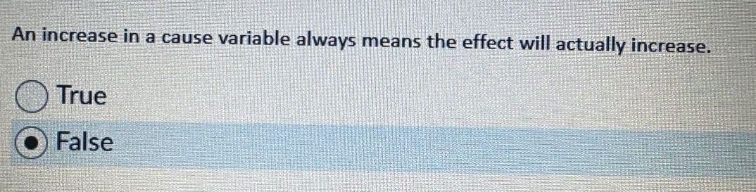  An increase in a cause variable always means the effect will