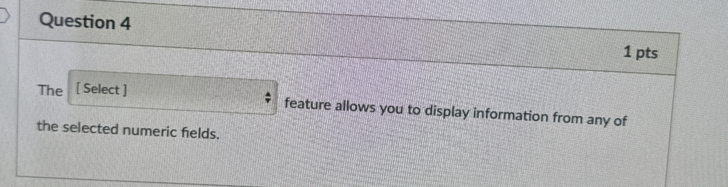  Question 4 1 pts The the selected numeric fields. feature allows