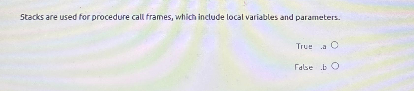  Stacks are used for procedure call frames, which include local variables