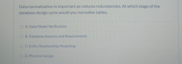  Data normalisation is important as reduces redundancies. At which stage of