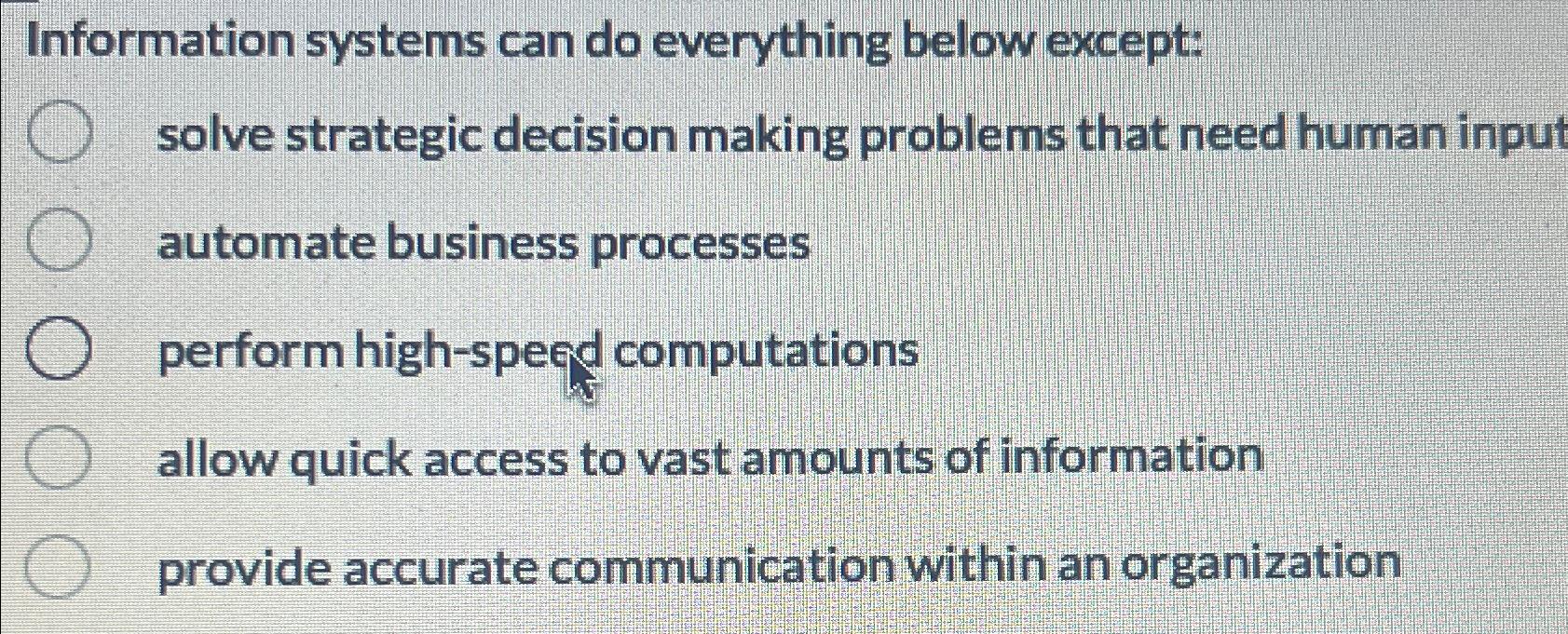  Information systems can do everything below except: solve strategic decision making