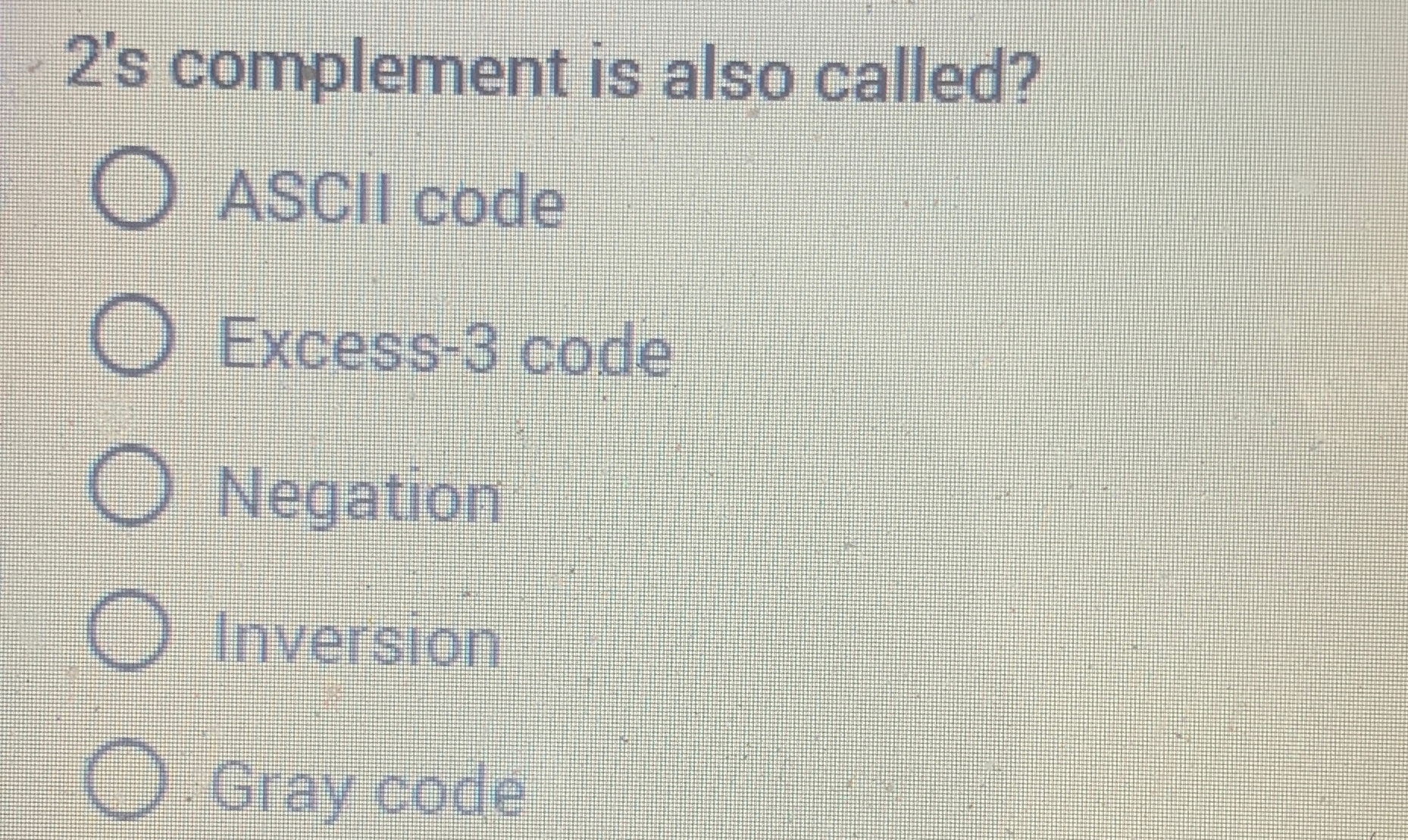  2's complement is also called? ASCII code Excess-3 code Negation Inversion