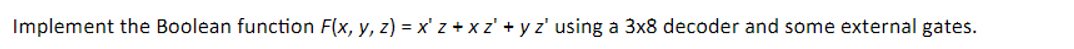  Implement the Boolean function F(x,y,z)=x'z+xz'+yz' using a 3x8 decoder and some