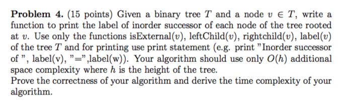  Problem 4. (15 points) Given a binary tree T and a