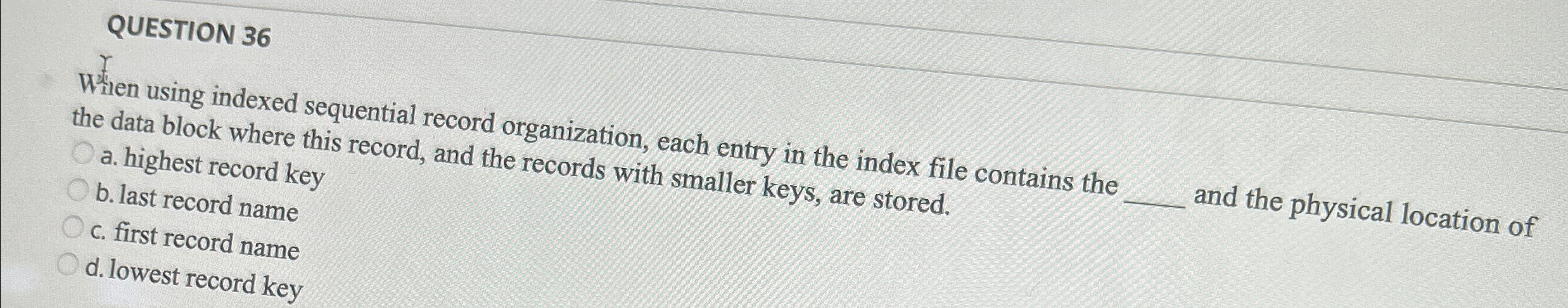  QUESTION 36 When using indexed sequential record organization, each entry in