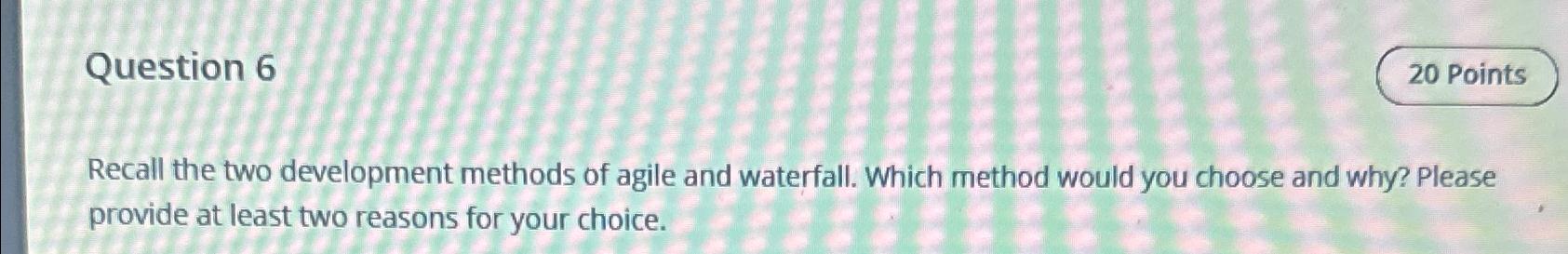  Question 6 Recall the two development methods of agile and waterfall.