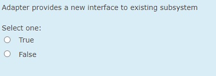  Adapter provides a new interface to existing subsystem Select one: True