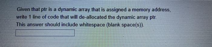  Given that ptr is a dynamic array that is assigned a