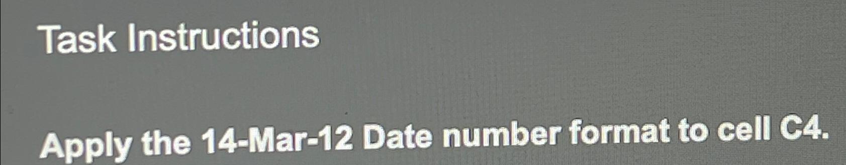  Task Instructions Apply the 14-Mar-12 Date number format to cell C4.