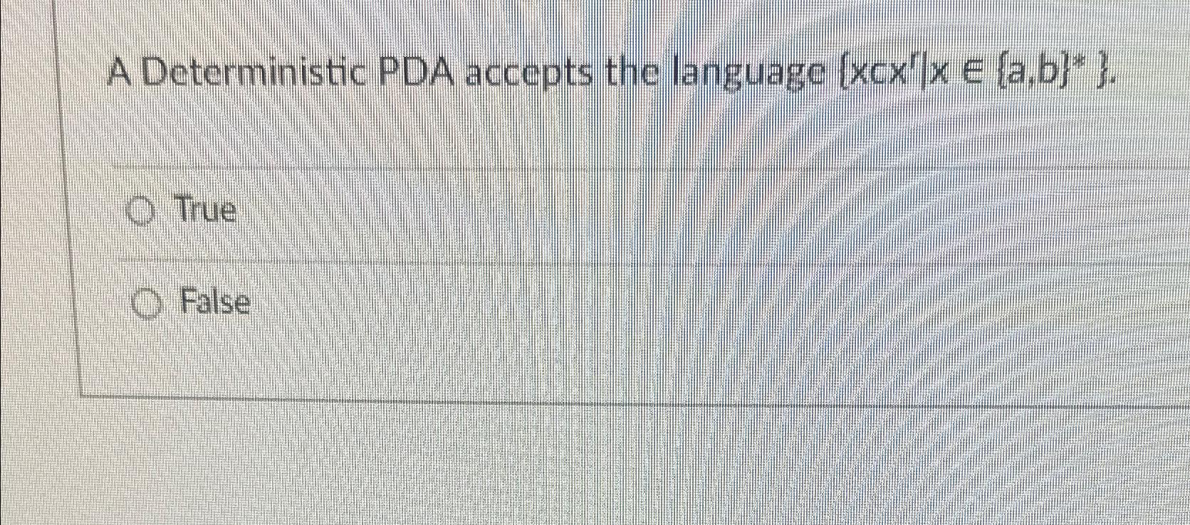  A Deterministic PDA accepts the language {xcxr|xin{a,b}**}. True False 