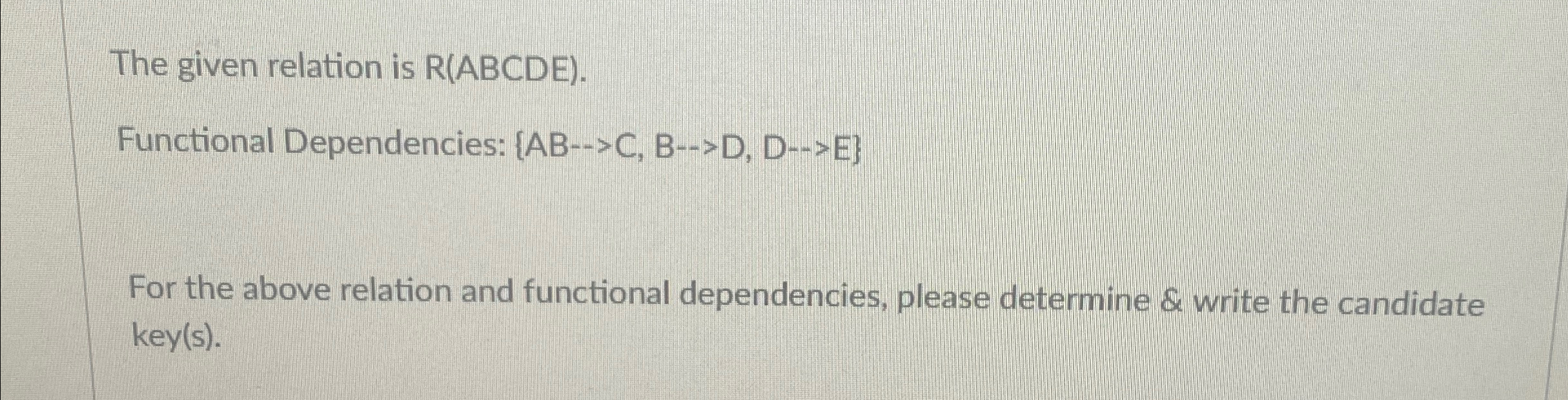  The given relation is R(ABCDE). Functional Dependencies: {ABC,BD,DE} For the above