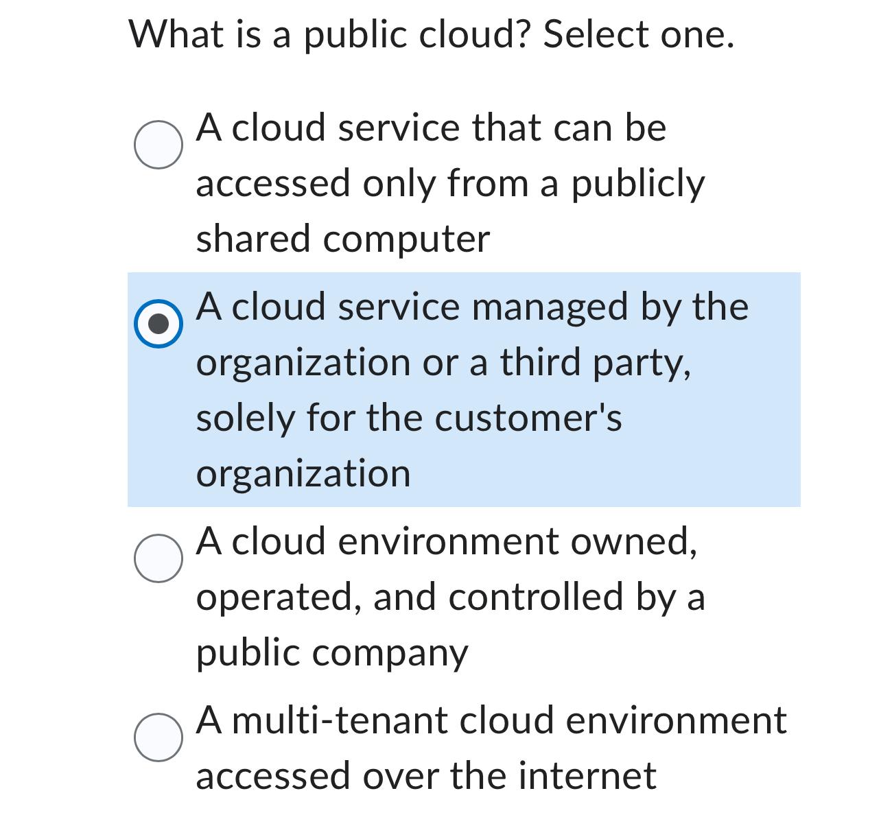  What is a public cloud? Select one. A cloud service that