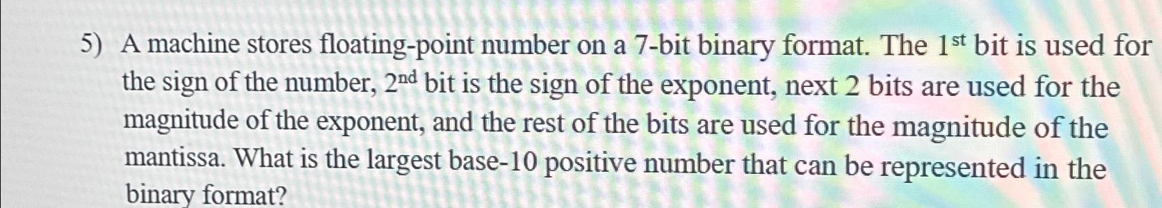  A machine stores floating-point number on a 7-bit binary format. The