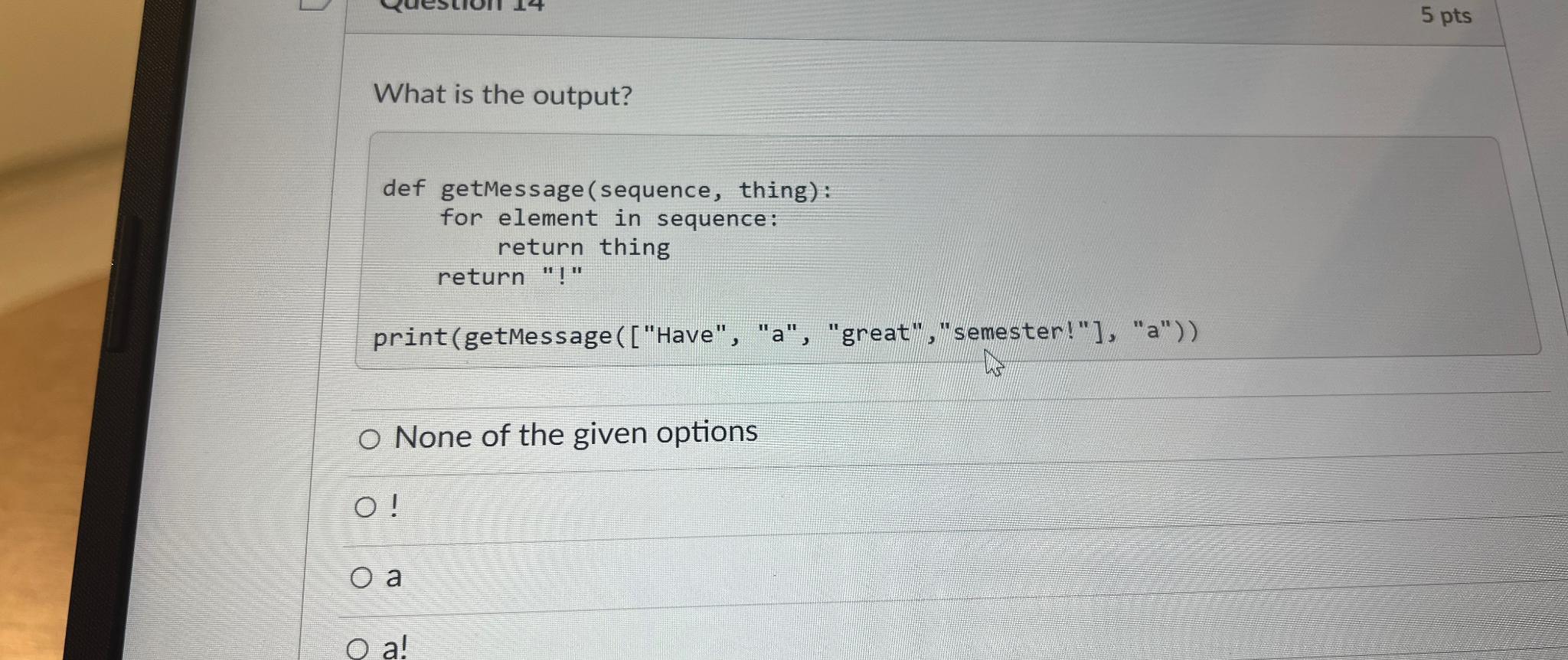  5 pts What is the output? def getMessage(sequence, thing): for element