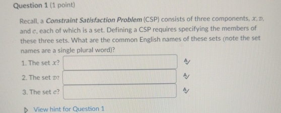  Question 1(1 point) Recall, a Constraint Satisfaction Problem (CSP) consists of