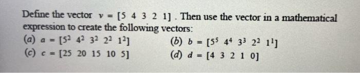 please help. question must be done in MATLAB Define the vector v=[54321].