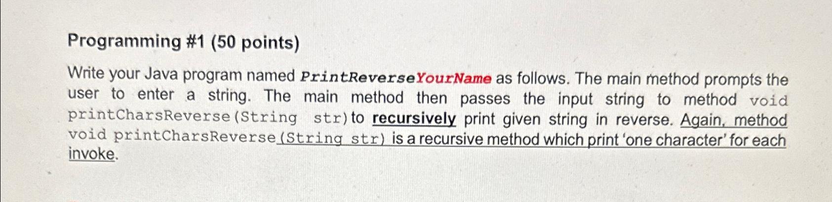  Programming #1(50 points) Write your Java program named PrintReverseYourName as follows.