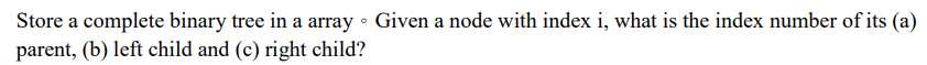  Store a complete binary tree in a array o Given a
