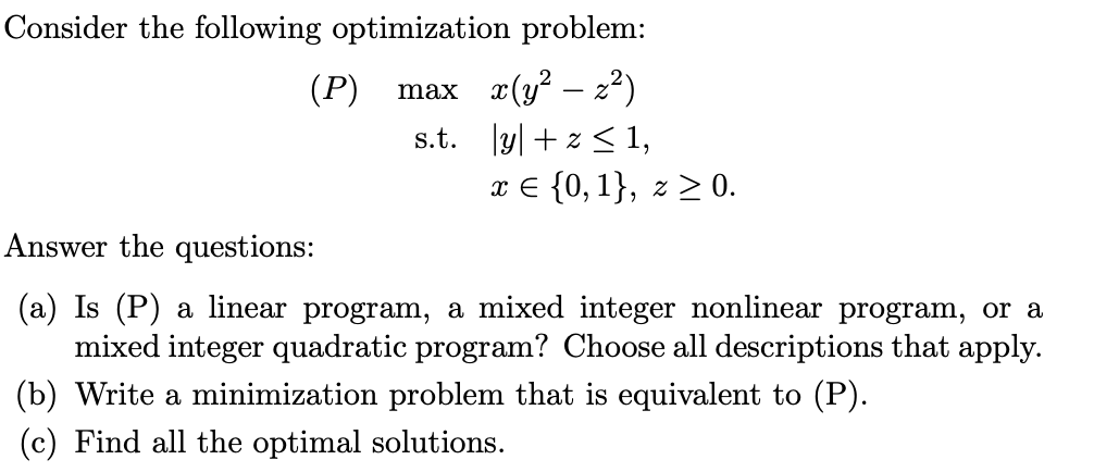  Consider the following optimization problem: (P),max x(y2-z2) s.t.|y|+z1, xin{0,1},z0. Answer the